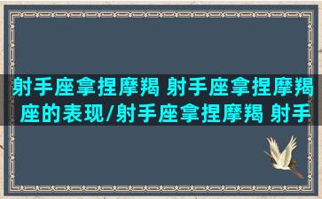 射手座拿捏摩羯 射手座拿捏摩羯座的表现/射手座拿捏摩羯 射手座拿捏摩羯座的表现-我的网站